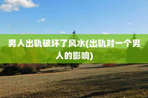 男人出轨破坏了风水(出轨对一个男人的影响)