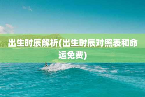 出生时辰解析(出生时辰对照表和命运免费)