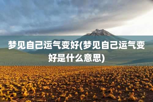 梦见自己运气变好(梦见自己运气变好是什么意思)