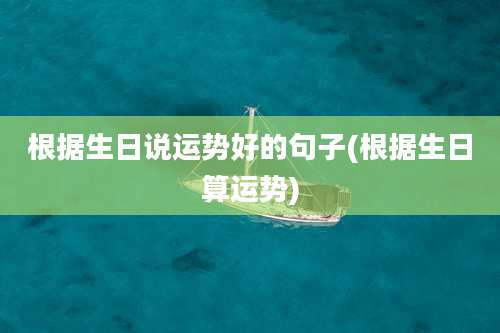 根据生日说运势好的句子(根据生日算运势)