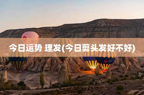 今日运势 理发(今日剪头发好不好)