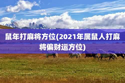 鼠年打麻将方位(2021年属鼠人打麻将偏财运方位)