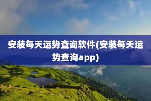 安装每天运势查询软件(安装每天运势查询app)