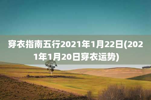 穿衣指南五行2021年1月22日(2021年1月20日穿衣运势)