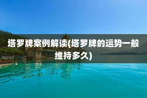 塔罗牌案例解读(塔罗牌的运势一般维持多久)