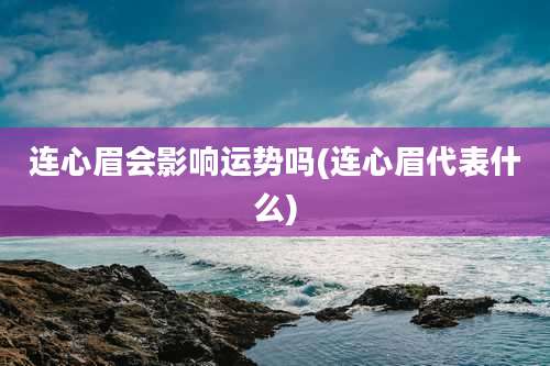 连心眉会影响运势吗(连心眉代表什么)