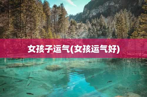 女孩子运气(女孩运气好)