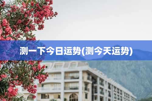 测一下今日运势(测今天运势)