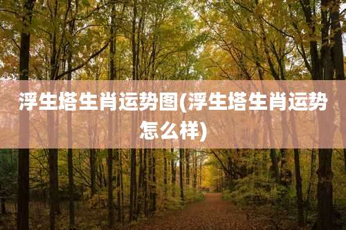 浮生塔生肖运势图(浮生塔生肖运势怎么样)