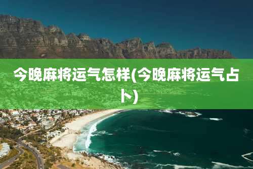 今晚麻将运气怎样(今晚麻将运气占卜)