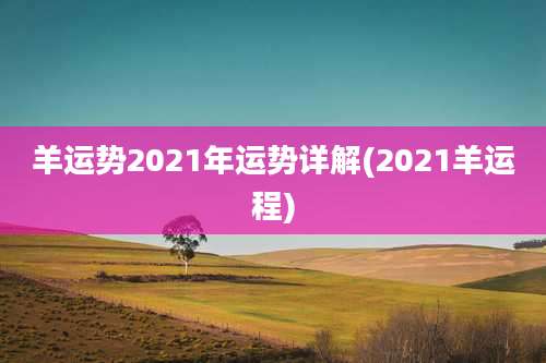 羊运势2021年运势详解(2021羊运程)