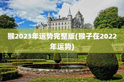 猴2023年运势完整版(猴子在2022年运势)