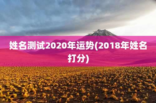 姓名测试2020年运势(2018年姓名打分)