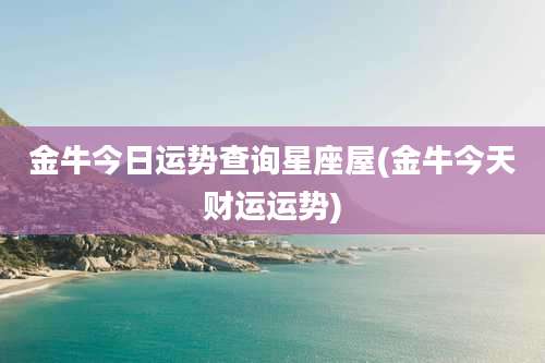 金牛今日运势查询星座屋(金牛今天财运运势)