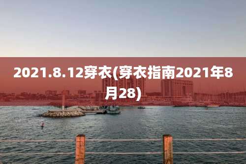 2021.8.12穿衣(穿衣指南2021年8月28)