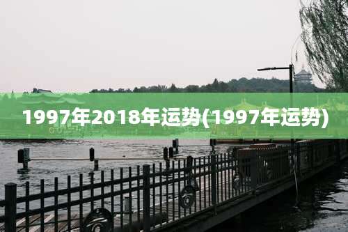 1997年2018年运势(1997年运势)