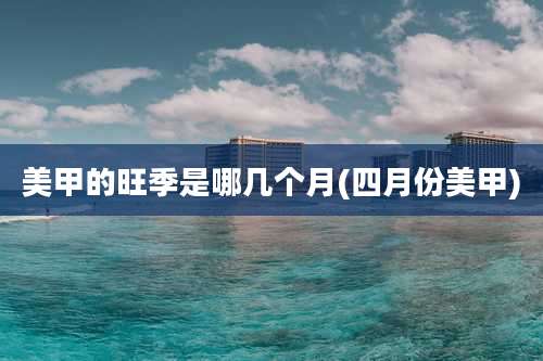 美甲的旺季是哪几个月(四月份美甲)