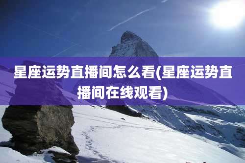 星座运势直播间怎么看(星座运势直播间在线观看)