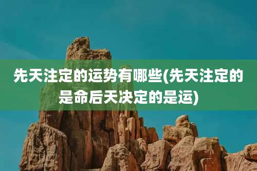 先天注定的运势有哪些(先天注定的是命后天决定的是运)