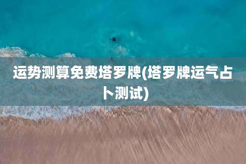 运势测算免费塔罗牌(塔罗牌运气占卜测试)
