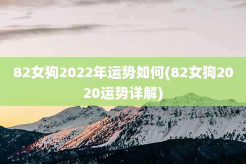 82女狗2022年运势如何(82女狗2020运势详解)