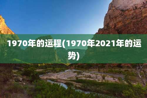 1970年的运程(1970年2021年的运势)