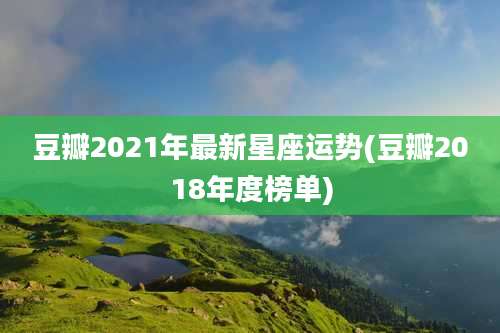 豆瓣2021年最新星座运势(豆瓣2018年度榜单)