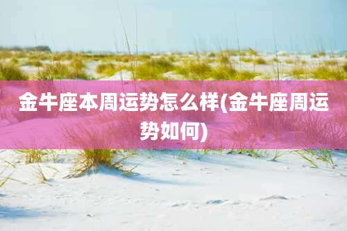 金牛座本周运势怎么样(金牛座周运势如何)