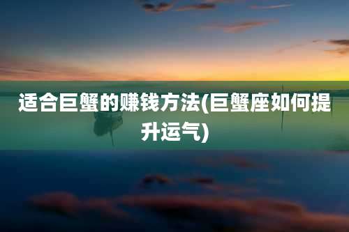 适合巨蟹的赚钱方法(巨蟹座如何提升运气)