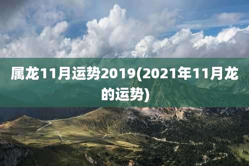 属龙11月运势2019(2021年11月龙的运势)