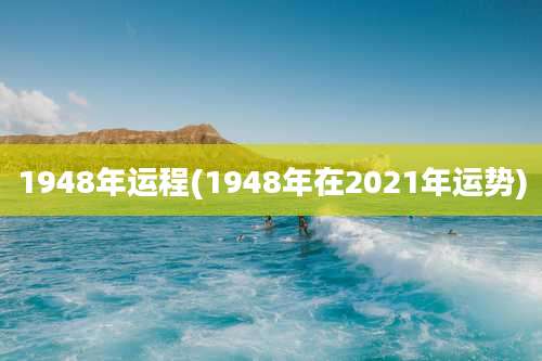 1948年运程(1948年在2021年运势)
