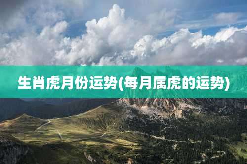 生肖虎月份运势(每月属虎的运势)