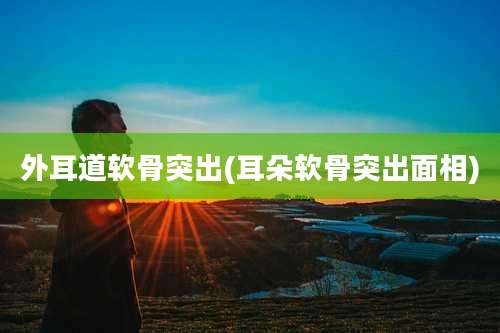 外耳道软骨突出(耳朵软骨突出面相)