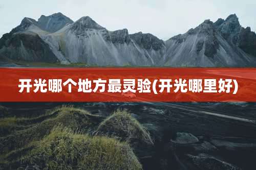 开光哪个地方最灵验(开光哪里好)