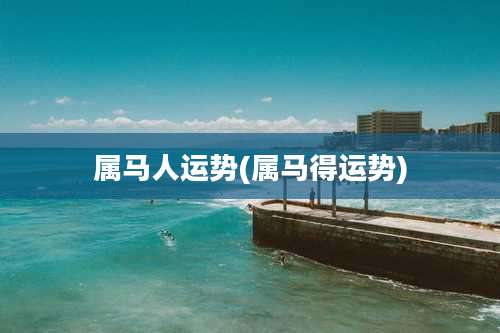 属马人运势(属马得运势)