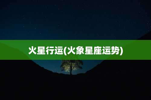 火星行运(火象星座运势)
