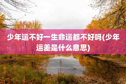 少年运不好一生命运都不好吗(少年运差是什么意思)