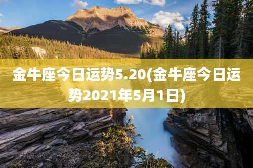 金牛座今日运势5.20(金牛座今日运势2021年5月1日)