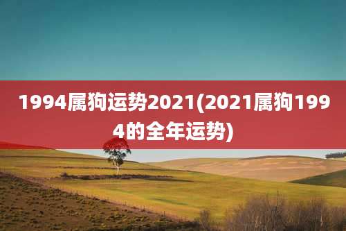 1994属狗运势2021(2021属狗1994的全年运势)
