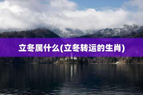 立冬属什么(立冬转运的生肖)