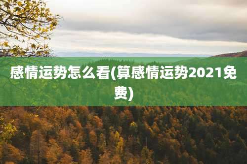 感情运势怎么看(算感情运势2021免费)