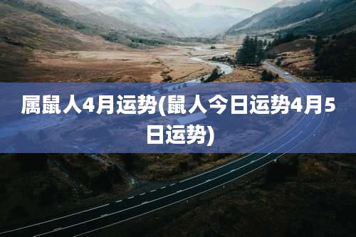 属鼠人4月运势(鼠人今日运势4月5日运势)