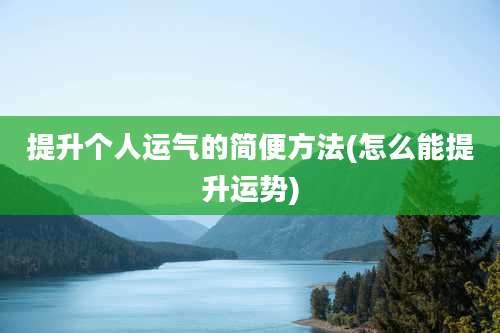 提升个人运气的简便方法(怎么能提升运势)