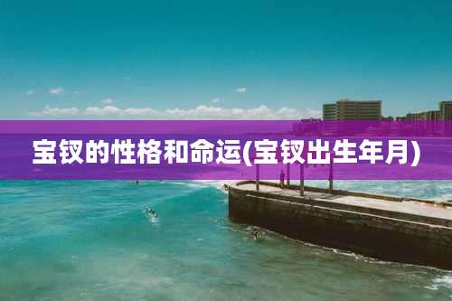 宝钗的性格和命运(宝钗出生年月)