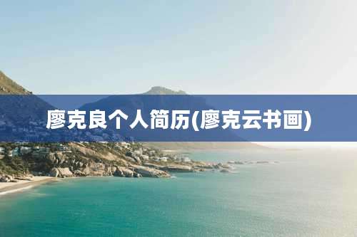 廖克良个人简历(廖克云书画)