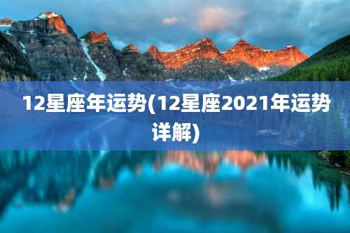12星座年运势(12星座2021年运势详解)