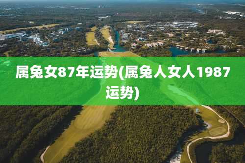 属兔女87年运势(属兔人女人1987运势)