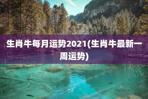 生肖牛每月运势2021(生肖牛最新一周运势)