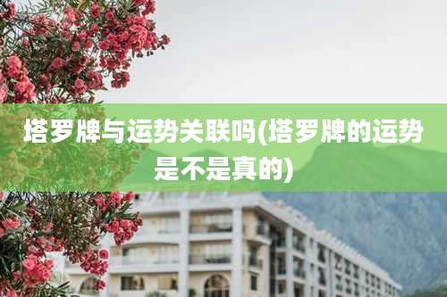 塔罗牌与运势关联吗(塔罗牌的运势是不是真的)