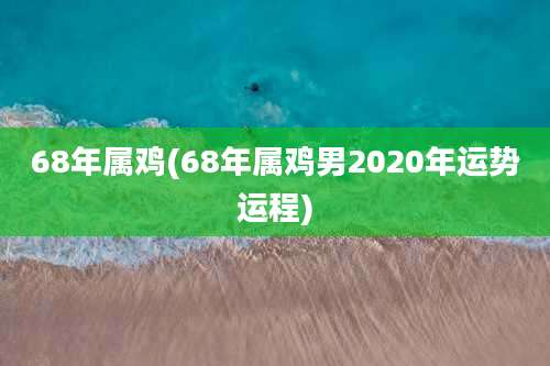 68年属鸡(68年属鸡男2020年运势运程)